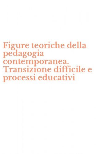 Figure teoriche della pedagogia contemporanea. Transizione difficile e processi educativi
