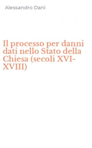 Il processo per danni dati nello Stato della Chiesa (secoli XVI-XVIII)