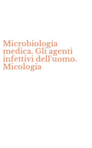 Microbiologia medica. Gli agenti infettivi dell'uomo. Micologia