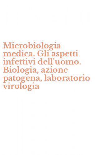 Microbiologia medica. Gli aspetti infettivi dell'uomo. Biologia, azione patogena, laboratorio virologia