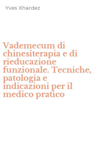 Vademecum di chinesiterapia e di rieducazione funzionale. Tecniche, patologia e indicazioni per il medico pratico