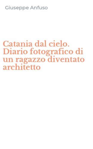 Catania dal cielo. Diario fotografico di un ragazzo diventato architetto