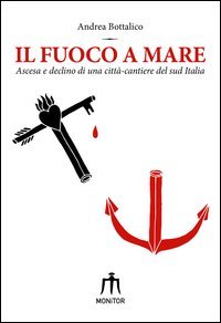 Il fuoco a mare. Ascesa e declino di una citt&agrave;-cantiere del sud Italia