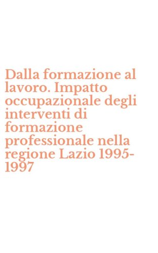 Dalla formazione al lavoro. Impatto occupazionale degli interventi di formazione professionale nella regione Lazio 1995-1997 - PROFESSIONALE NELLA REGIONE LAZIO 1995-1997
