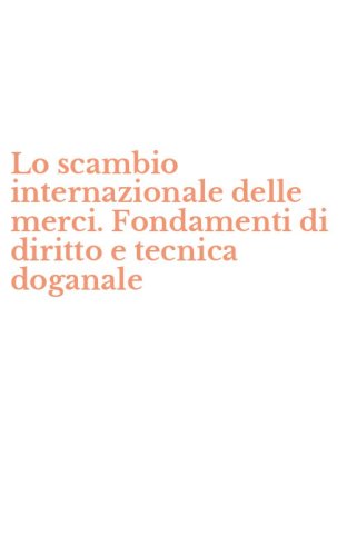 Lo scambio internazionale delle merci. Fondamenti di diritto e tecnica doganale