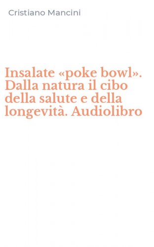 Insalate &laquo;poke bowl&raquo;. Dalla natura il cibo della salute e della longevit&agrave;. Audiolibro