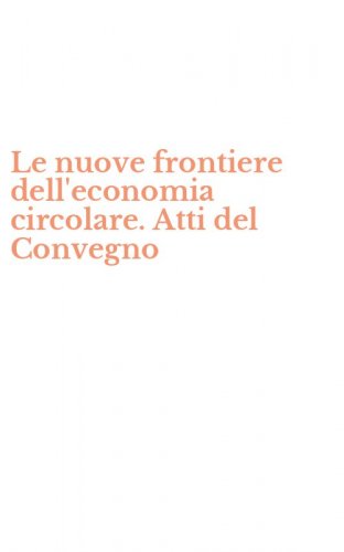 Le nuove frontiere dell'economia circolare. Atti del Convegno
