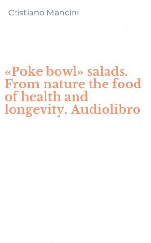 &laquo;Poke bowl&raquo; salads. From nature the food of health and longevity. Audiolibro