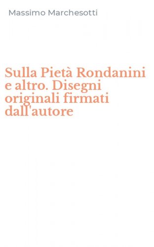 Sulla Piet&agrave; Rondanini e altro. Disegni originali firmati dall'autore