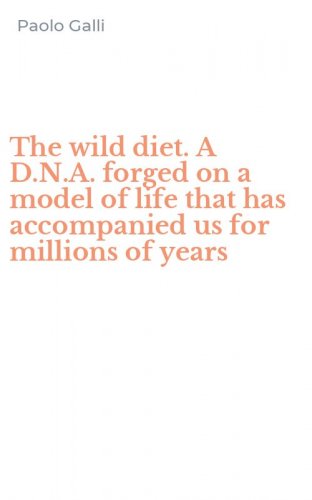 The wild diet. A D.N.A. forged on a model of life that has accompanied us for millions of years