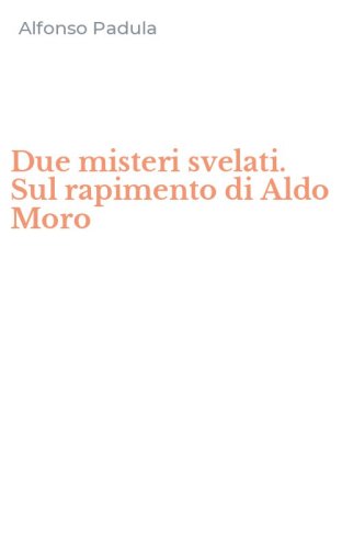 Due misteri svelati. Sul rapimento di Aldo Moro