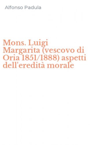 Mons. Luigi Margarita (vescovo di Oria 1851/1888) aspetti dell'eredit&agrave; morale