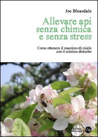 Allevare api senza chimica e senza stress. Come ottenere il massimo di miele con il minimo disturbo