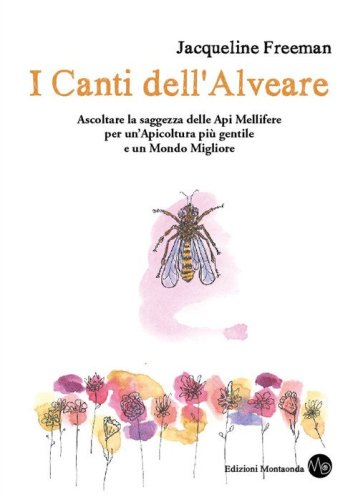 I canti dell'alveare. Ascoltare la saggezza delle api mellifere per un'apicoltura pi&ugrave; gentile e un mondo migliore