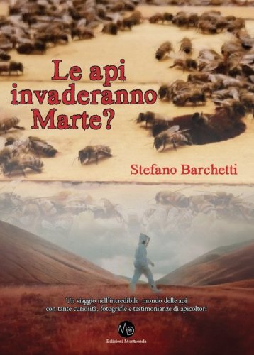 Le api invaderanno Marte? Un viaggio nell'incredibile mondo delle api, con tante curiosit&agrave;, fotografie e testimonianze di apicoltori