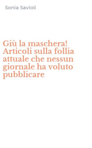 Gi&ugrave; la maschera! Articoli sulla follia attuale che nessun giornale ha voluto pubblicare