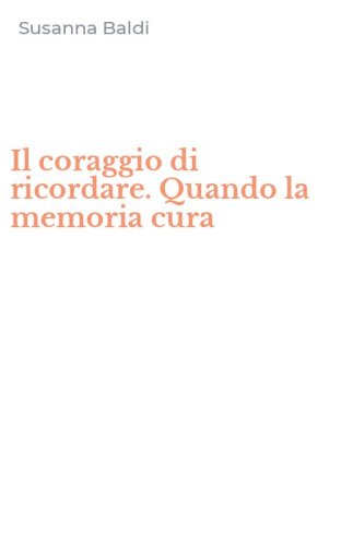 Il coraggio di ricordare. Quando la memoria cura