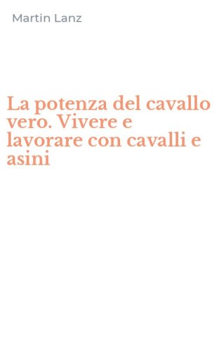 La potenza del cavallo vero. Vivere e lavorare con cavalli e asini