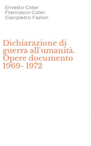 Dichiarazione di guerra all'umanit&agrave;. Opere documento 1969-1972