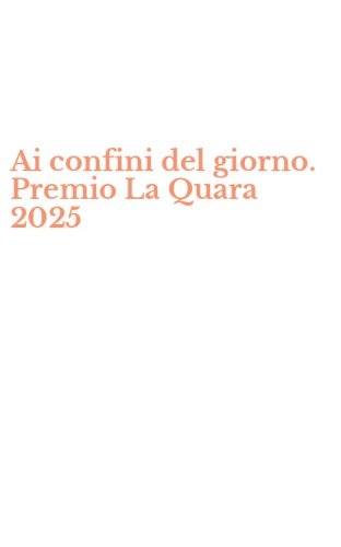 Ai confini del giorno. Premio La Quara 2025