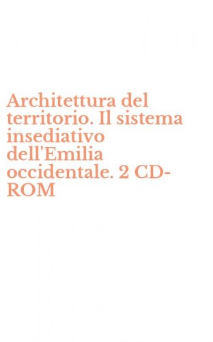 Architettura del territorio. Il sistema insediativo dell'Emilia occidentale. 2 CD-ROM