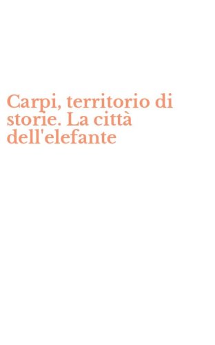 Carpi, territorio di storie. La citt&agrave; dell'elefante