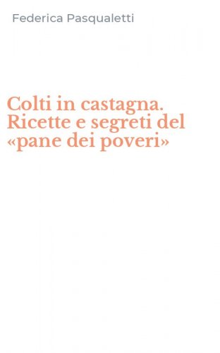 Colti in castagna. Ricette e segreti del &laquo;pane dei poveri&raquo;