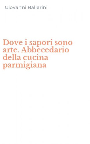 Dove i sapori sono arte. Abbecedario della cucina parmigiana