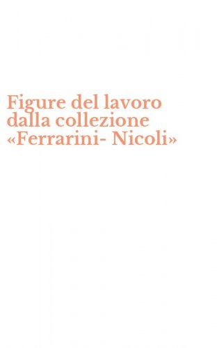 Figure del lavoro dalla collezione &laquo;Ferrarini-Nicoli&raquo;