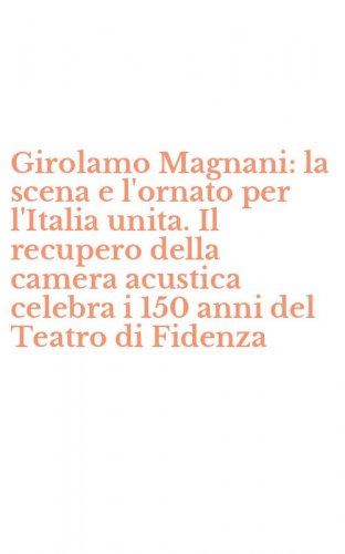Girolamo Magnani: la scena e l'ornato per l'Italia unita. Il recupero della camera acustica celebra i 150 anni del Teatro di Fidenza