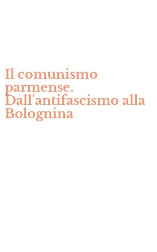 Il comunismo parmense. Dall'antifascismo alla Bolognina