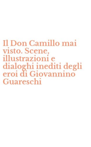 Il Don Camillo mai visto. Scene, illustrazioni e dialoghi inediti degli eroi di Giovannino Guareschi