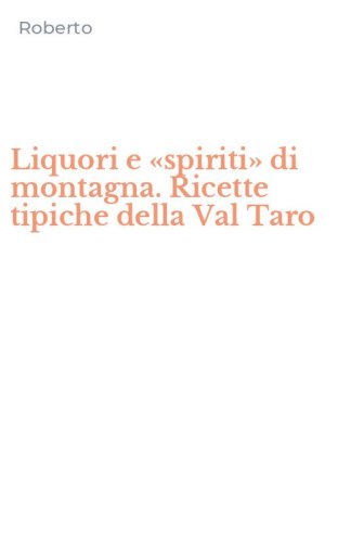 Liquori e &laquo;spiriti&raquo; di montagna. Ricette tipiche della Val Taro