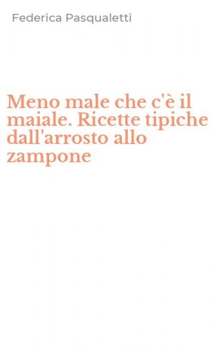 Meno male che c'&egrave; il maiale. Ricette tipiche dall'arrosto allo zampone