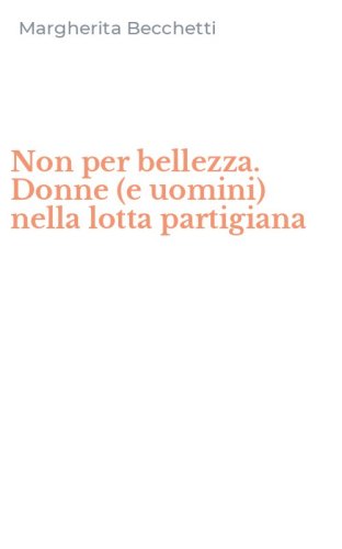 Non per bellezza. Donne (e uomini) nella lotta partigiana
