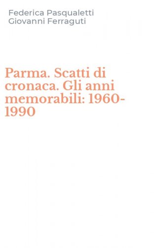 Parma. Scatti di cronaca. Gli anni memorabili: 1960-1990