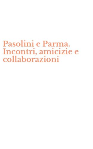 Pasolini e Parma. Incontri, amicizie e collaborazioni
