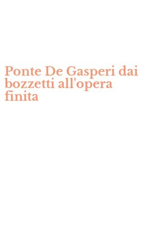 Ponte De Gasperi dai bozzetti all'opera finita