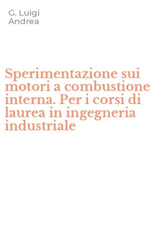 Sperimentazione sui motori a combustione interna. Per i corsi di laurea in ingegneria industriale