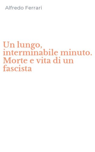 Un lungo, interminabile minuto. Morte e vita di un fascista