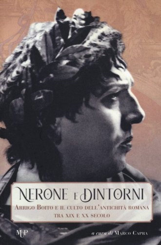 Nerone e dintorni. Arrigo Boito e il culto dell'antichit&agrave; romana tra XIX e XX secolo