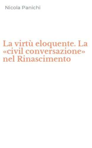 La virt&ugrave; eloquente. La &laquo;civil conversazione&raquo; nel Rinascimento