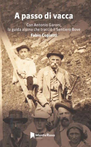 A passo di vacca. Dalla Val Grande alle valli Ossolane con Antonio Garoni (1842-1921), la guida alpina che tracci&ograve; il sentiero Bove