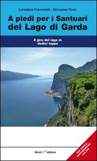 A piedi per i sentieri del Lago di Garda. Il giro del Lago in dodici tappe