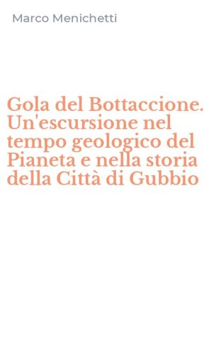 Gola del Bottaccione. Un'escursione nel tempo geologico del Pianeta e nella storia della Citt&agrave; di Gubbio