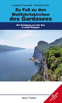 Zu Fu&szlig; zu den Wallfahrtskirchen des Gardasees. Ein Rundgang um den See in zw&ouml;lf Etappen