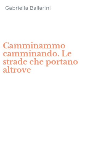 Camminammo camminando. Le strade che portano altrove