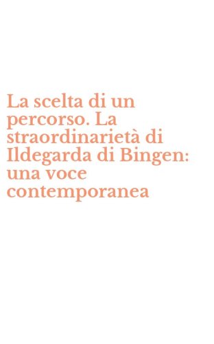 La scelta di un percorso. La straordinarietà di Ildegarda di Bingen: una voce contemporanea