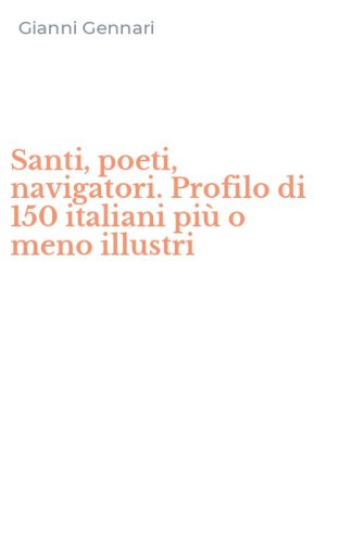 Santi, poeti, navigatori. Profilo di 150 italiani più o meno illustri