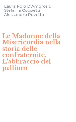 Le Madonne della Misericordia nella storia delle confraternite. L'abbraccio del pallium